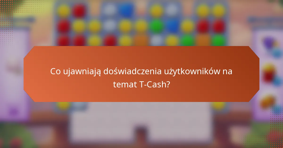 Co ujawniają doświadczenia użytkowników na temat T-Cash?