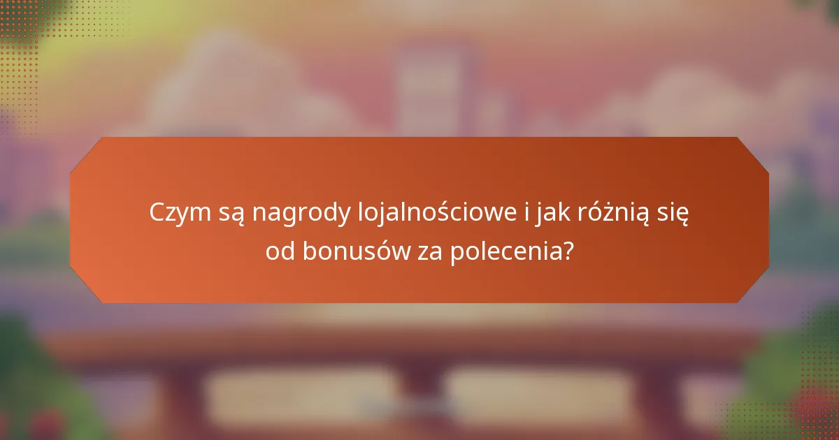 Czym są nagrody lojalnościowe i jak różnią się od bonusów za polecenia?