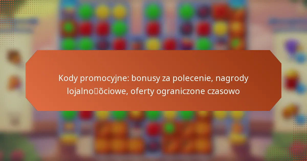 Kody promocyjne: bonusy za polecenie, nagrody lojalnościowe, oferty ograniczone czasowo