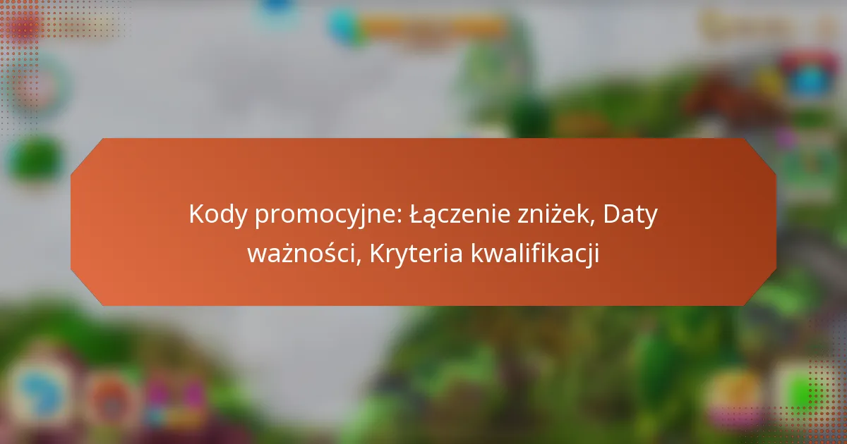 Kody promocyjne: Łączenie zniżek, Daty ważności, Kryteria kwalifikacji
