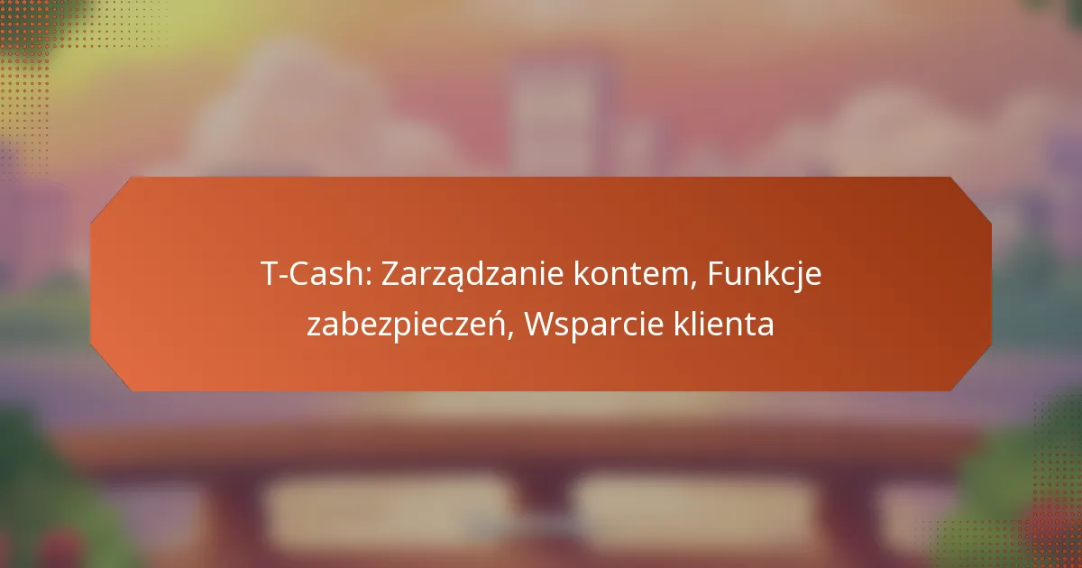 T-Cash: Zarządzanie kontem, Funkcje zabezpieczeń, Wsparcie klienta