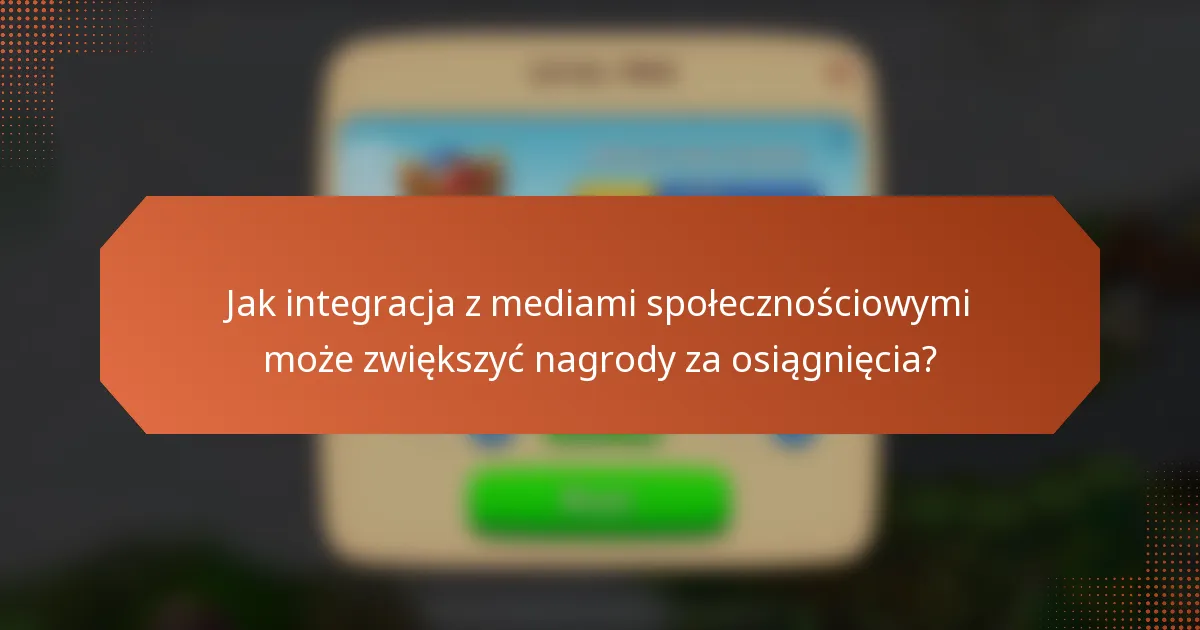 Jak integracja z mediami społecznościowymi może zwiększyć nagrody za osiągnięcia?