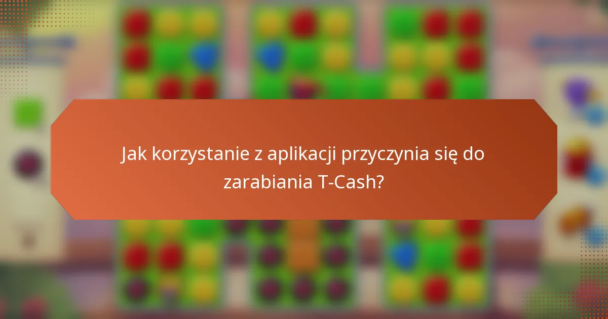 Jak korzystanie z aplikacji przyczynia się do zarabiania T-Cash?