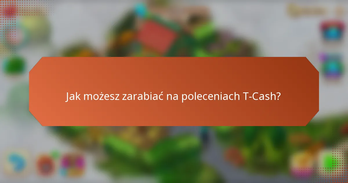 Jak możesz zarabiać na poleceniach T-Cash?