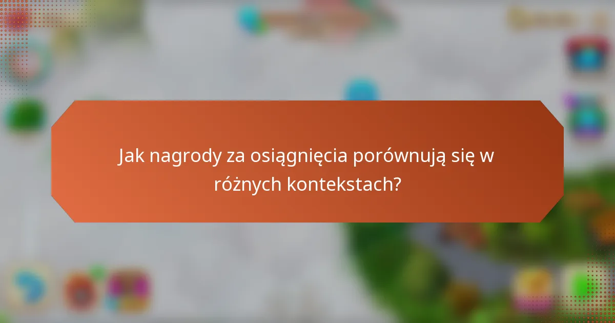 Jak nagrody za osiągnięcia porównują się w różnych kontekstach?