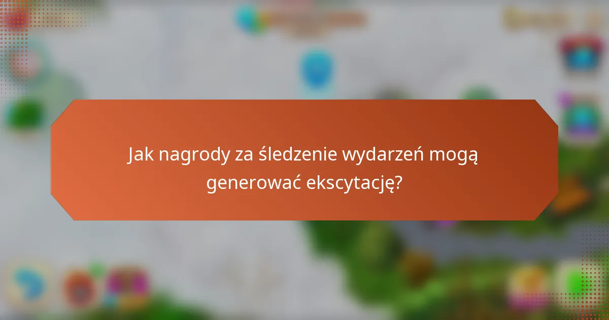 Jak nagrody za śledzenie wydarzeń mogą generować ekscytację?