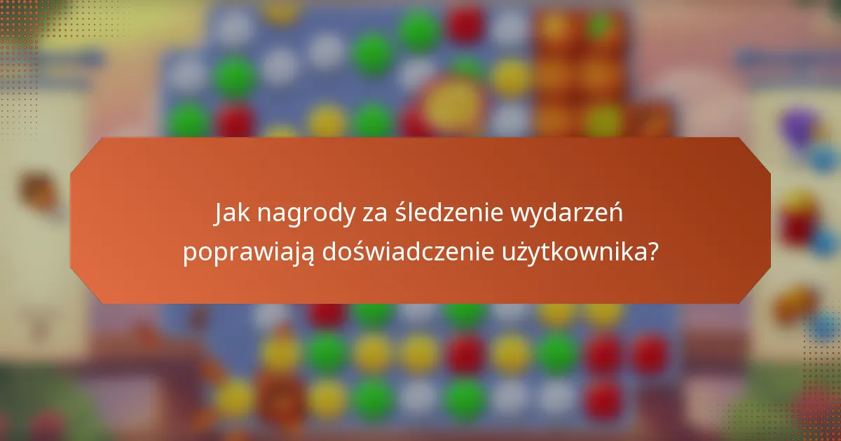Jak nagrody za śledzenie wydarzeń poprawiają doświadczenie użytkownika?