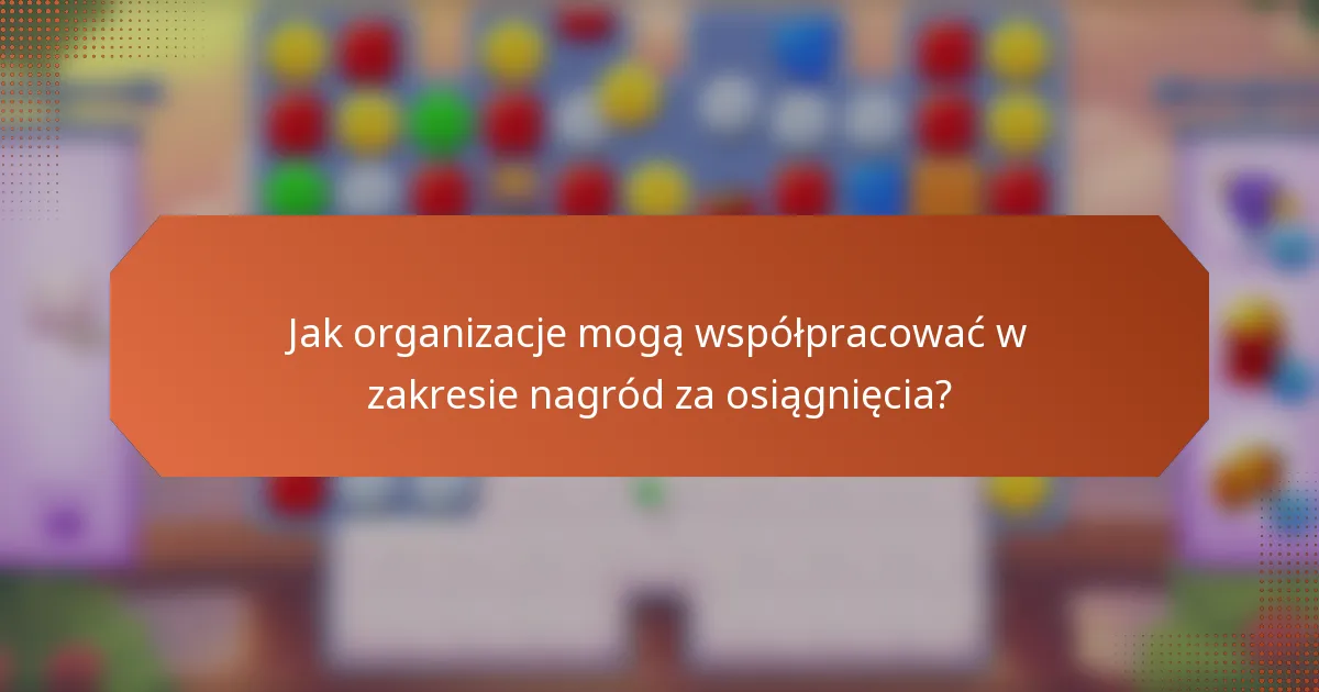 Jak organizacje mogą współpracować w zakresie nagród za osiągnięcia?
