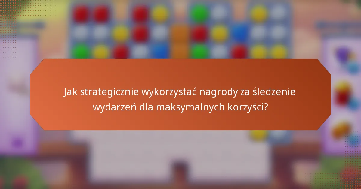 Jak strategicznie wykorzystać nagrody za śledzenie wydarzeń dla maksymalnych korzyści?