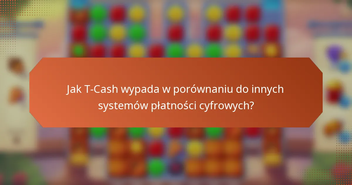 Jak T-Cash wypada w porównaniu do innych systemów płatności cyfrowych?