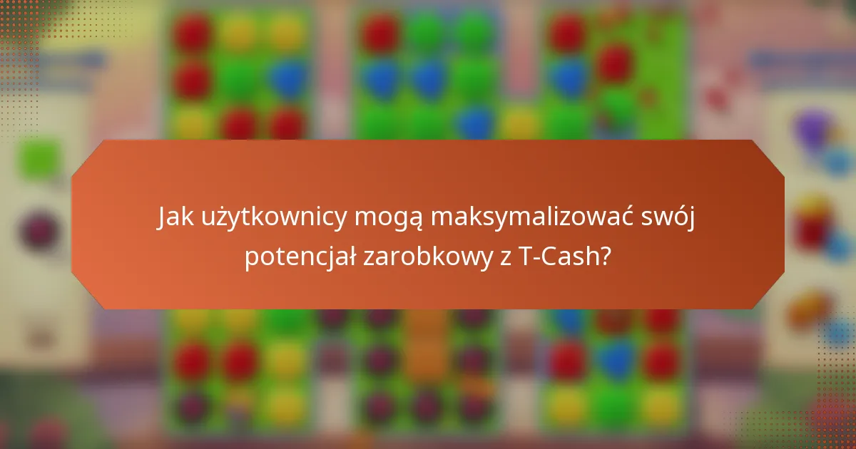 Jak użytkownicy mogą maksymalizować swój potencjał zarobkowy z T-Cash?