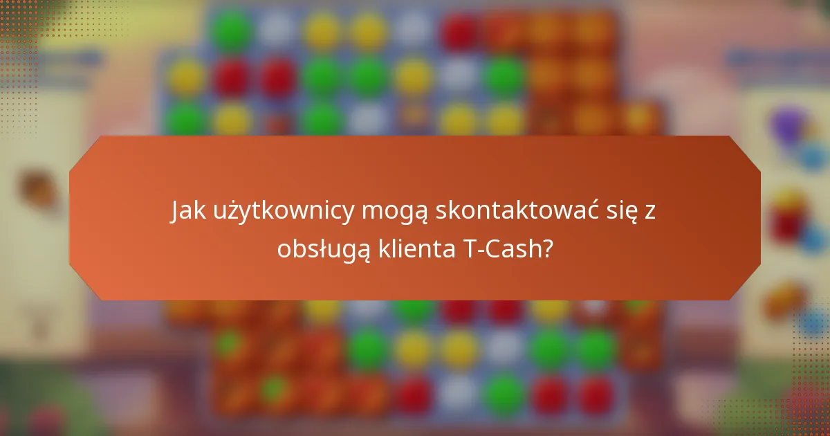 Jak użytkownicy mogą skontaktować się z obsługą klienta T-Cash?
