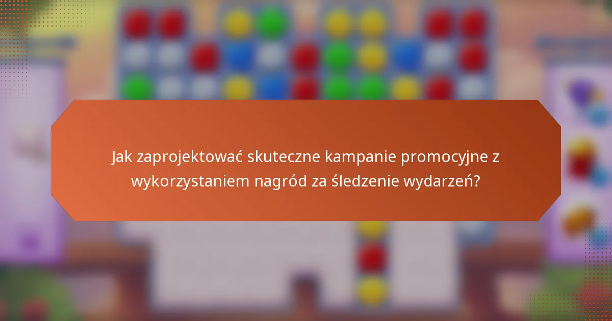 Jak zaprojektować skuteczne kampanie promocyjne z wykorzystaniem nagród za śledzenie wydarzeń?