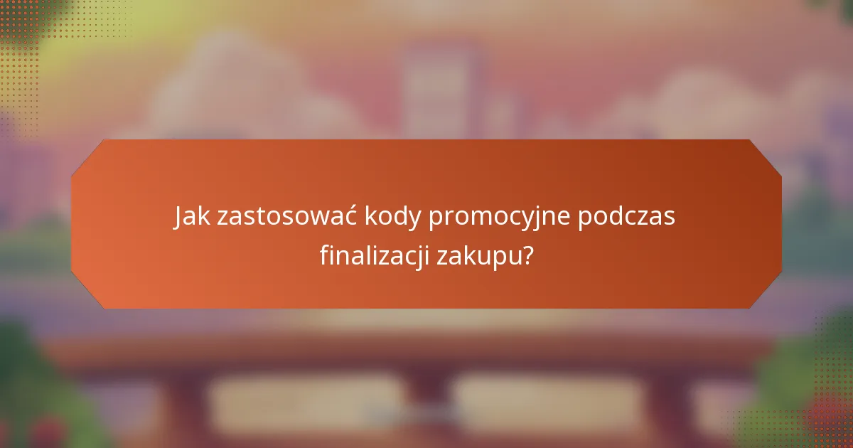 Jak zastosować kody promocyjne podczas finalizacji zakupu?