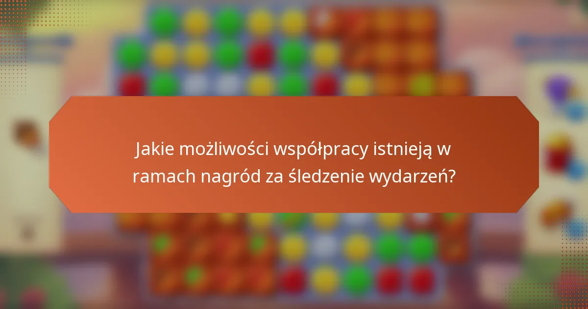 Jakie możliwości współpracy istnieją w ramach nagród za śledzenie wydarzeń?
