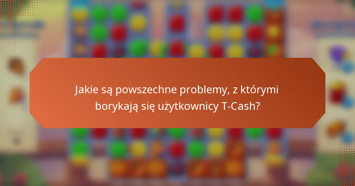 Jakie są powszechne problemy, z którymi borykają się użytkownicy T-Cash?
