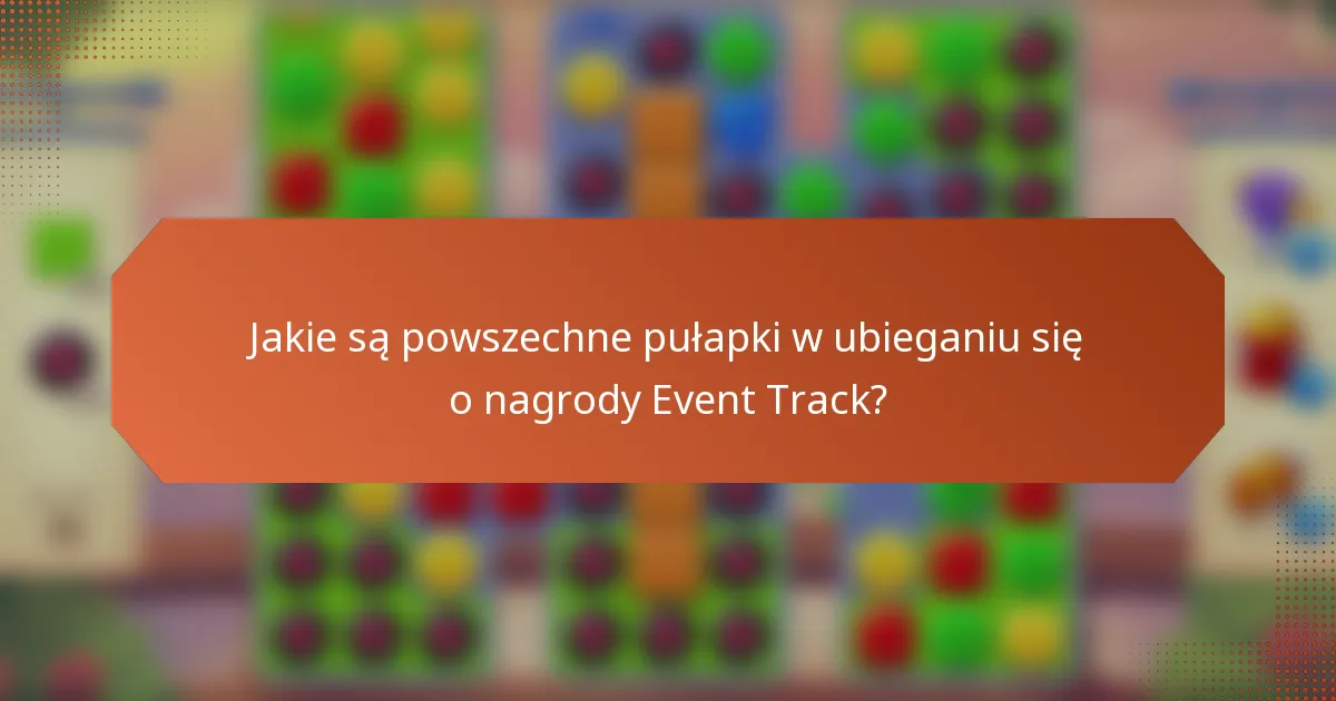 Jakie są powszechne pułapki w ubieganiu się o nagrody Event Track?