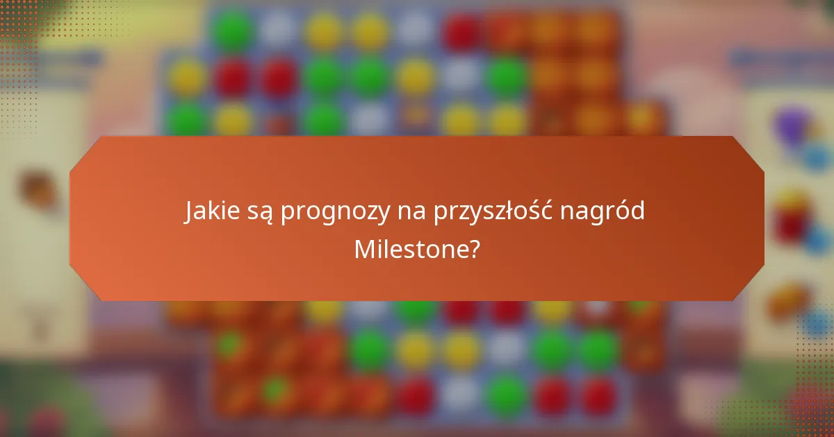 Jakie są prognozy na przyszłość nagród Milestone?
