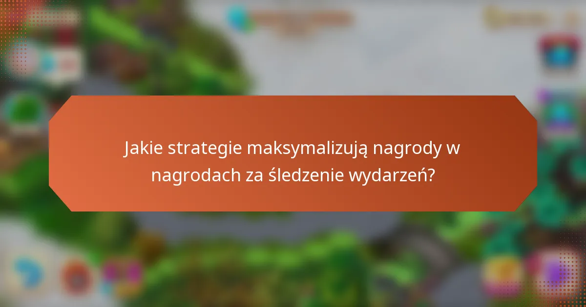 Jakie strategie maksymalizują nagrody w nagrodach za śledzenie wydarzeń?