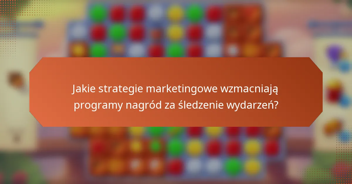 Jakie strategie marketingowe wzmacniają programy nagród za śledzenie wydarzeń?