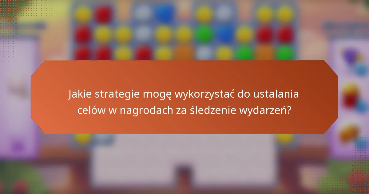 Jakie strategie mogę wykorzystać do ustalania celów w nagrodach za śledzenie wydarzeń?