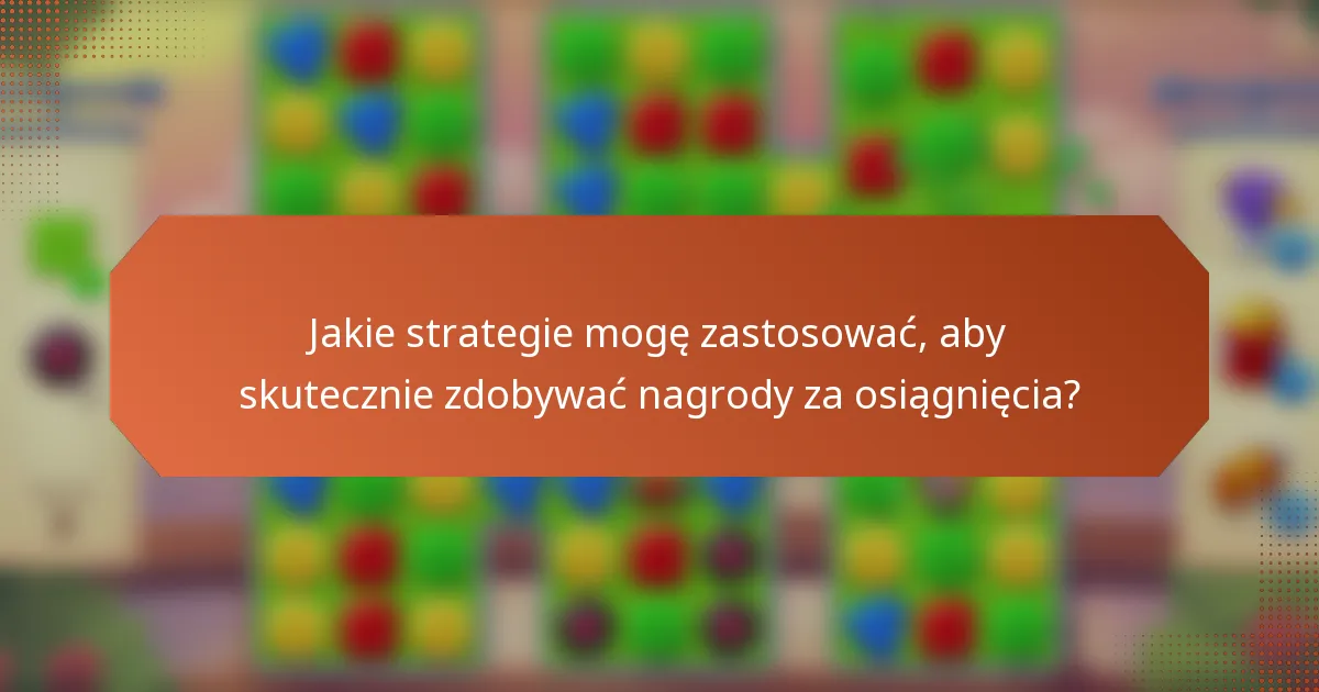Jakie strategie mogę zastosować, aby skutecznie zdobywać nagrody za osiągnięcia?
