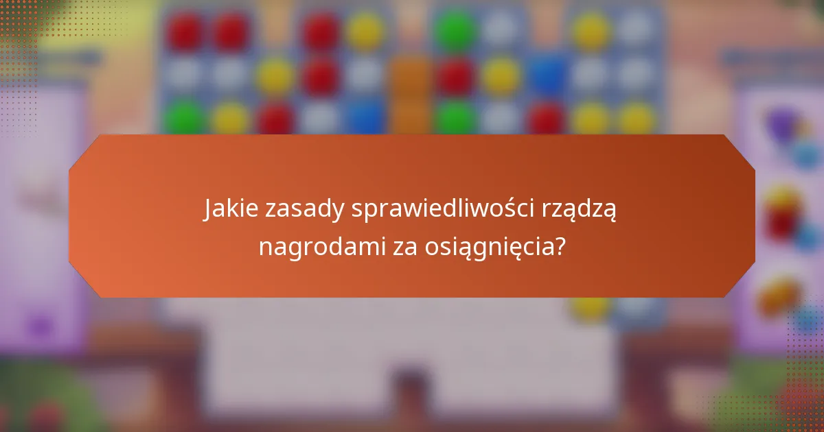 Jakie zasady sprawiedliwości rządzą nagrodami za osiągnięcia?
